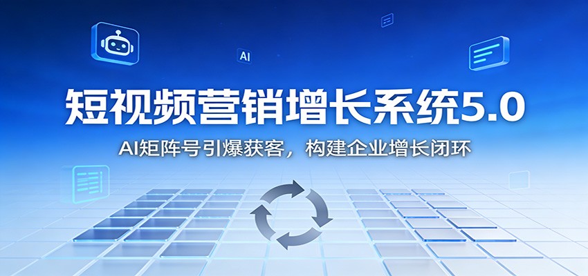 短视频营销增长系统5.0：AI 矩阵号引爆获客，构建企业增长闭环-网创联盟云网创