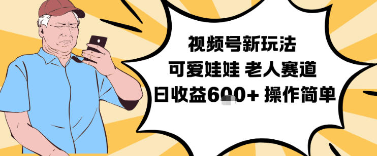 视频号新玩法，可爱娃娃视频制作教学，老人赛道，日收益6张+操作简单-网创联盟云网创