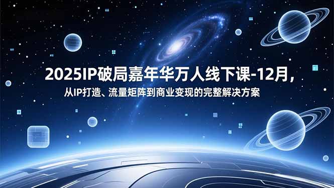 2025IP破局嘉年华万人线下课-12月，从IP打造、流量矩阵到商业变现的完整解决方案-网创联盟云网创