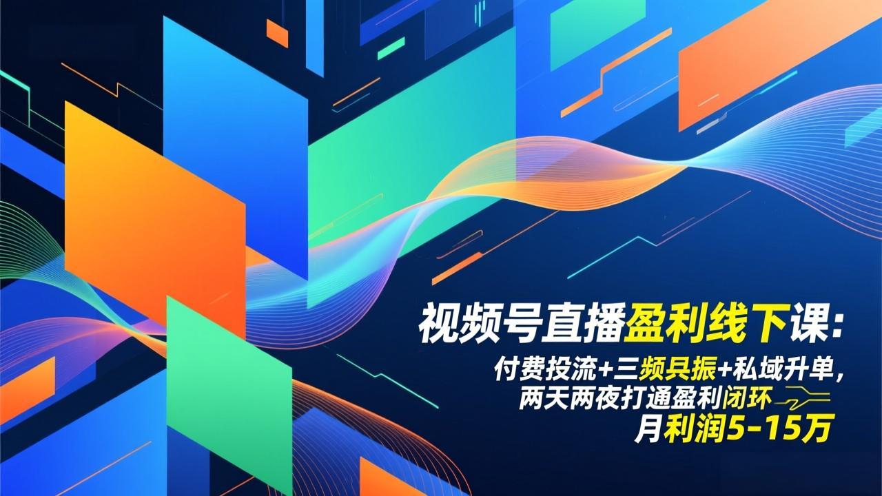 视频号直播盈利线下课：付费投流+三频共振+私域升单，两天两夜打通盈利闭环，月利润5-15万-网创联盟云网创