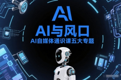 AI自媒体通识课五大专题，AI基础操作篇+AI生活娱乐篇+AI职场提效篇+AI自媒体实操篇+账号创作工具篇-网创联盟云网创