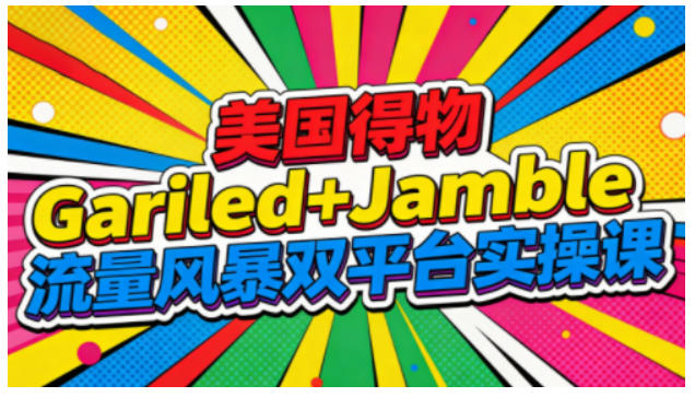 美国得物Gariled+Jamble流量风暴双平台实操课，两大美国热门平台全流程运营-网创联盟云网创