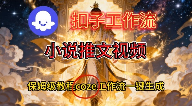 Coze扣子智能体工作流一键生成小说推文视频，保姆级搭建教学-网创联盟云网创