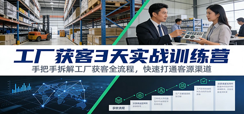 工厂获客3天实战训练营：手把手拆解工厂获客全流程，快速打通客源渠道-网创联盟云网创