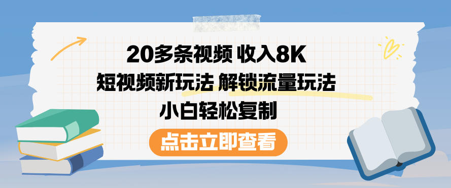 20多条视频收入8K，短视频新玩法，解锁流量玩法，小白轻松复制-网创联盟云网创