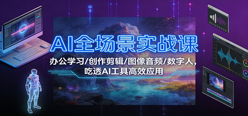 AI全场景实战课：办公学习/创作剪辑/图像音频/数字人，吃透AI工具高效应用-网创联盟云网创