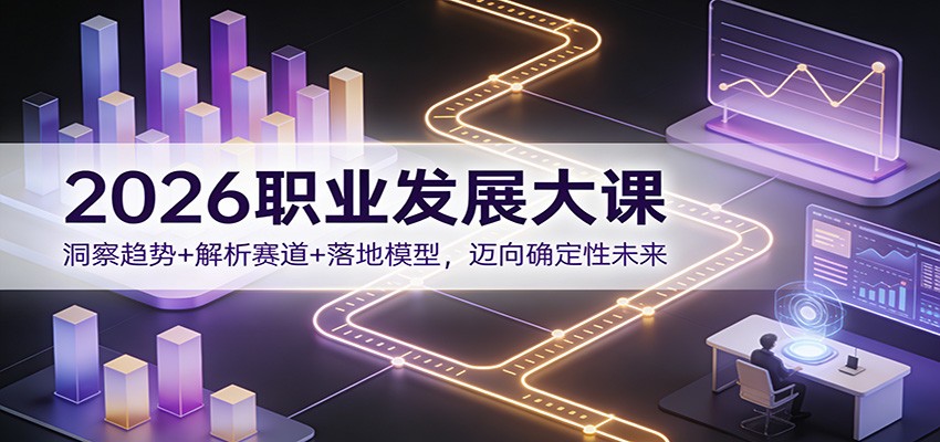 2026职业发展大课：洞察趋势+解析赛道+落地模型，迈向确定性未来-网创联盟云网创