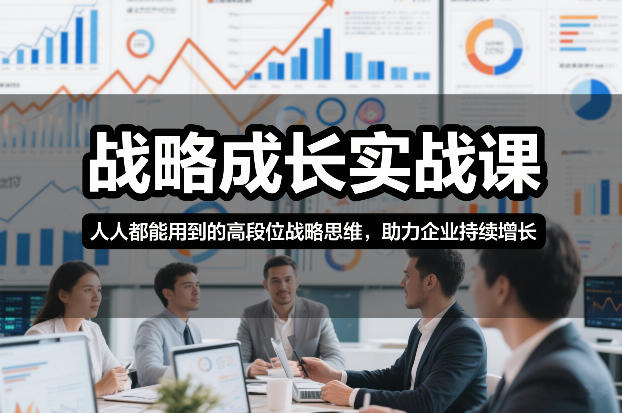 战略成长实战课，人人都能用到的高段位战略思维，助力企业持续增长-网创联盟云网创
