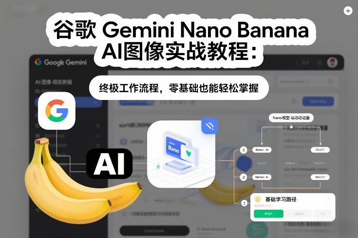 谷歌Gemini Nano Banana AI图像实战教程：终极工作流程，零基础也能轻松掌握-网创联盟云网创