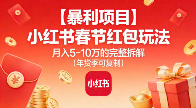 【暴利项目】小红书春节红包玩法月入5W的完整拆解(年货季可复制)-网创联盟云网创