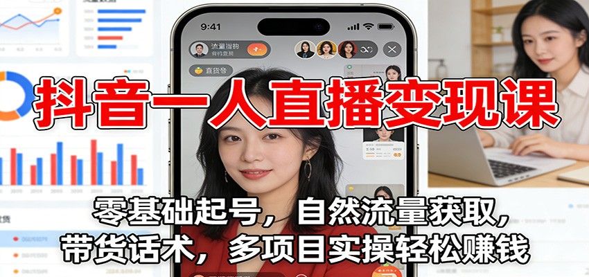 抖音一人直播变现课：零基础起号，自然流量获取，带货话术，多项目实操轻松赚钱-网创联盟云网创