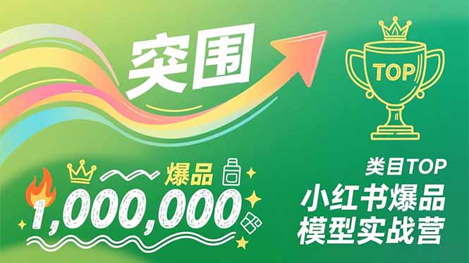 小红书爆品模型实战营，从新品突围到成为类目TOP，可复制路径，打造多个营收百万级爆品-网创联盟云网创