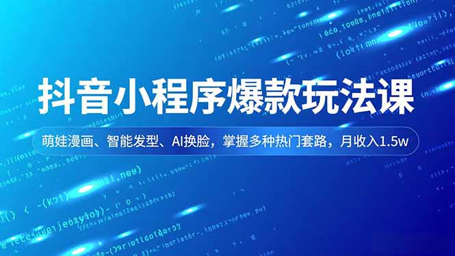 抖音小程序爆款玩法课，萌娃漫画、智能发型、AI换脸，掌握多种热门套路，月收入1.5w-网创联盟云网创