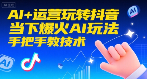 AI+运营玩转抖音，当下爆火AI玩法，手把手教技术(更新26年)-网创联盟云网创