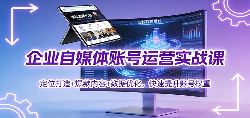 企业自媒体账号运营实战课：定位打造+ 爆款内容+数据优化，快速提升账号权重-网创联盟云网创
