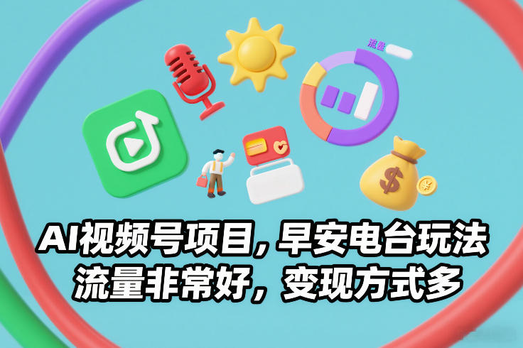 AI视频号项目，早安电台玩法，流量非常好，变现方式多-网创联盟云网创