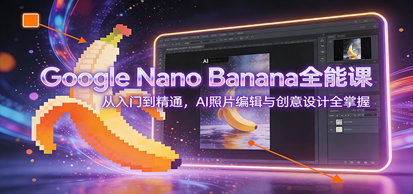 Google Nano Banana全能课：从入门到精通，AI照片编辑与创意设计全掌握-网创联盟云网创