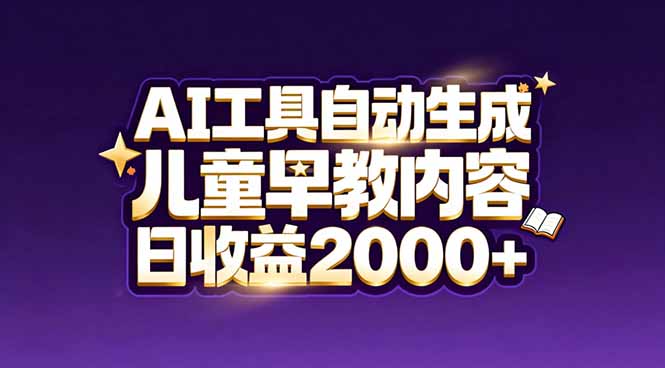最新蓝海市场：AI工具自动生成儿童早教内容，新手也能做到日收益2000+-网创联盟云网创