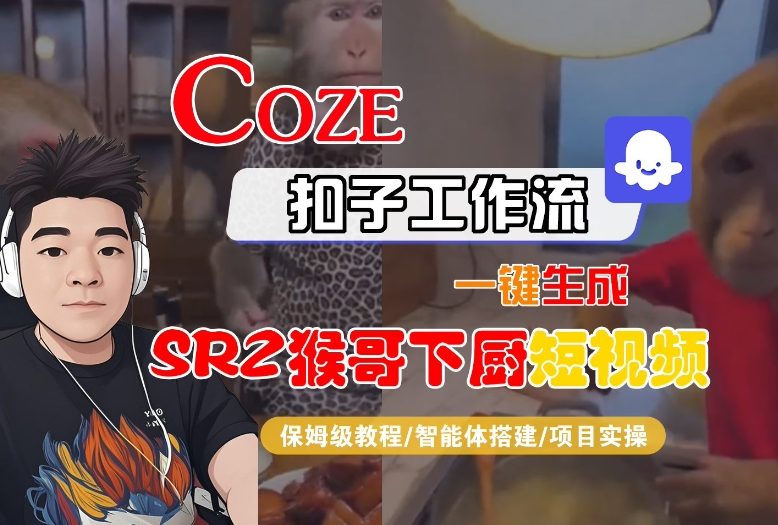 Coze扣子智能体工作流一键生成“SORA2猴哥下厨“短视频，全流程保姆级教学-网创联盟云网创