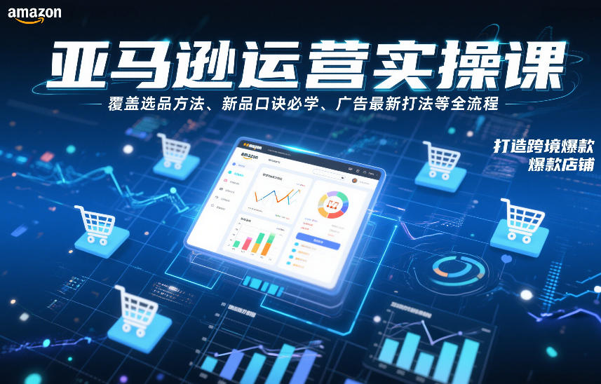 亚马逊运营实操课，覆盖选品方法、新品口诀必学、广告最新打法等全流程，打造跨境爆款店铺-网创联盟云网创