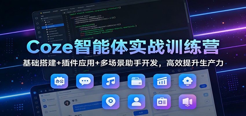 Coze智能体实战训练营：基础搭建+插件应用+多场景助手开发，高效提升生产力-网创联盟云网创