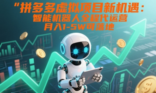 拼多多虚拟项目新机遇：智能机器人全程代运营，月入1-5W可落地【揭秘】-网创联盟云网创
