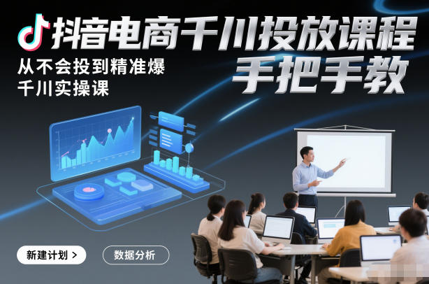 抖音电商千川投放课程，从不会投到精准爆，千川实操课，手把手教-网创联盟云网创