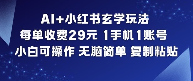 AI+小红书玄学玩法，每单收费29米，1手机1账号，小白可操作，无脑简单复制粘贴-网创联盟云网创