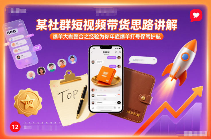 某社群短视频带货思路讲解，爆单大咖整合之经验为你年底爆单打号保驾护航-网创联盟云网创