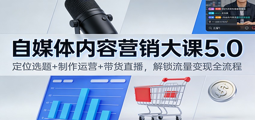 自媒体内容营销大课5.0：定位选题+制作运营+带货直播，解锁流量变现全流程-网创联盟云网创