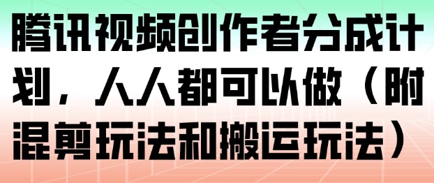 腾讯视频创作者分成计划，人人都可以做(附混剪玩法和搬运玩法)-网创联盟云网创