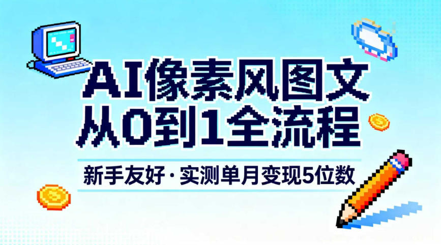 AI像素风图文从0到1全流程，新手友好，实测单月变现5位数-网创联盟云网创