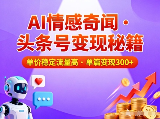头条号做AI情感奇闻内容，单价稳定流量高，一篇变现3张-网创联盟云网创