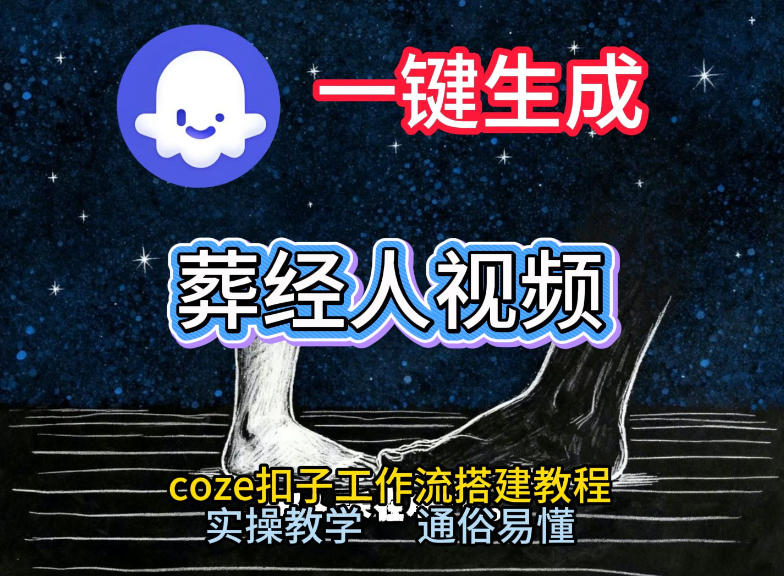 通过Coze工作流，一键生成《葬经人》爆火短视频，实操搭建教学课，通俗易懂-网创联盟云网创