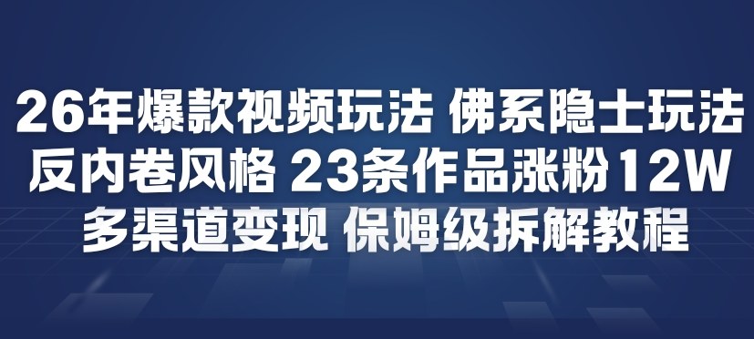 26年爆款短视频玩法，佛系隐士玩法，反内卷视频风格，23条作品涨粉12W，多渠道变现-网创联盟云网创