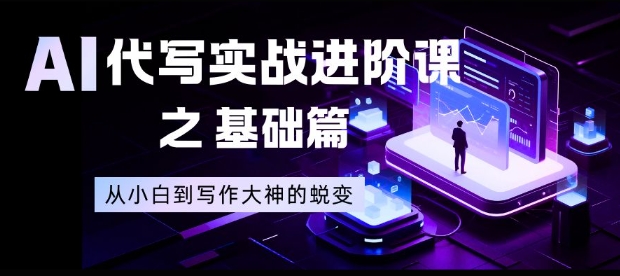 AI代写实战进阶课之基础篇，从小白到写作大神的蜕变【揭秘】-网创联盟云网创