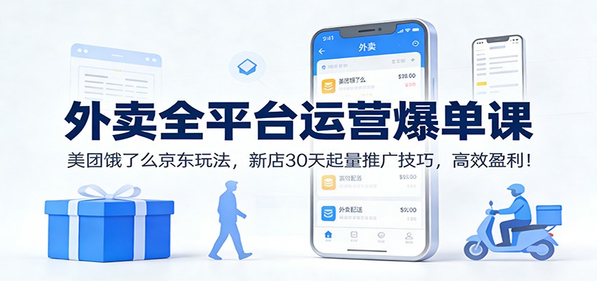 外卖全平台运营爆单课：美团饿了么京东玩法，新店30天起量推广技巧，高效盈利！-网创联盟云网创