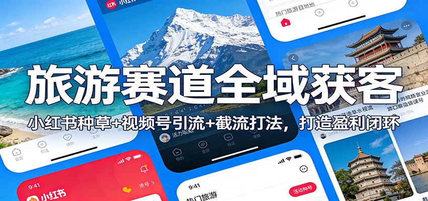 旅游赛道全域获客：小红书种草+视频号引流+截流打法，打造盈利闭环-网创联盟云网创