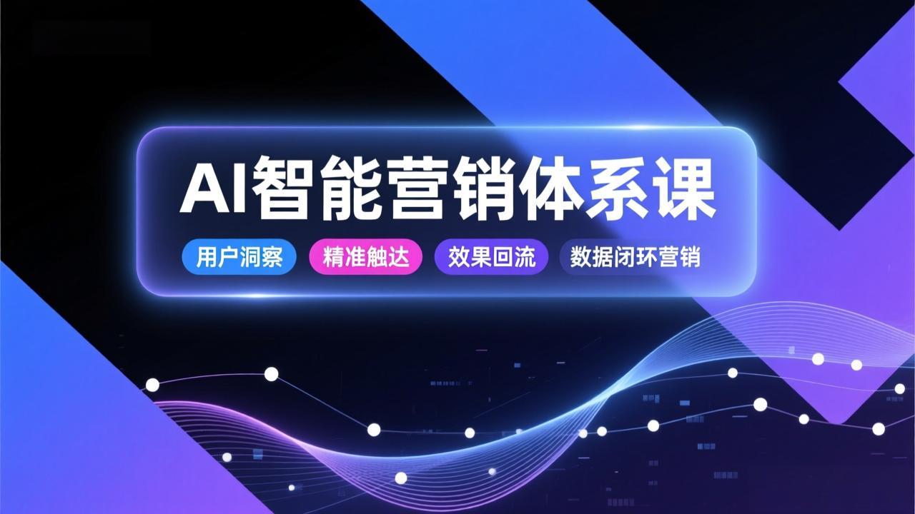 AI智能营销体系课，从用户洞察、精准触达到效果回流的数据闭环营销，提升整体营销效率与转化率-网创联盟云网创