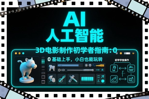 AI人工智能3D电影制作初学者指南：0基础上手，小白也能玩转-网创联盟云网创