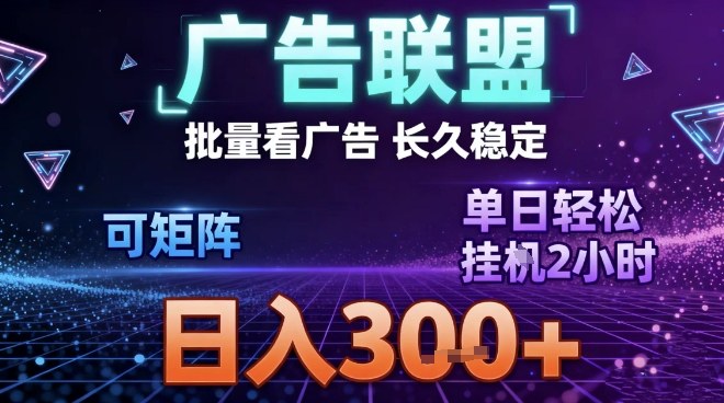 最新广告联盟全自动掘金，长期稳定，单窗口最高收益30+，可矩阵日入3张【揭秘】-网创联盟云网创