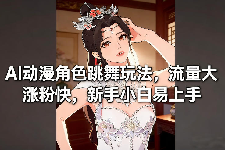AI动漫角色跳舞玩法，流量大涨粉快，新手小白易上手-网创联盟云网创