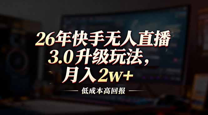 26年快手无人直播3.0升级玩法，低成本高回报，月入2w+-网创联盟云网创