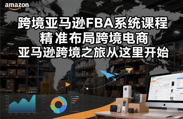 跨境亚马逊FBA系统课程，精准布局跨境电商，亚马逊跨境之旅从这里开始-网创联盟云网创