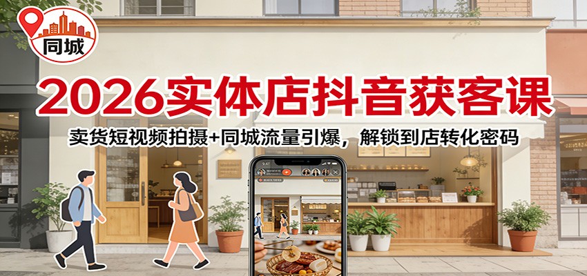 2026实体店抖音获客：卖货短视频拍摄+同城流量引爆，解锁到店转化密码-网创联盟云网创