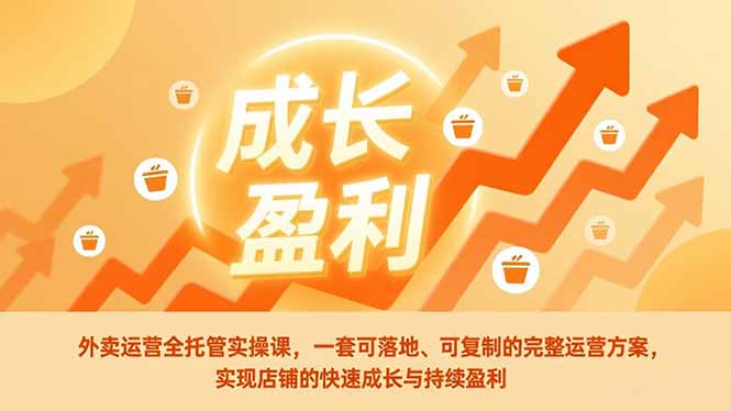 外卖运营全托管实操课，一套可落地、可复制的完整运营方案，实现店铺的快速成长与持续盈利-网创联盟云网创