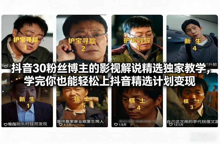 抖音30粉丝博主的影视解说精选独家教学，学完你也能轻松上抖音精选计划变现-网创联盟云网创