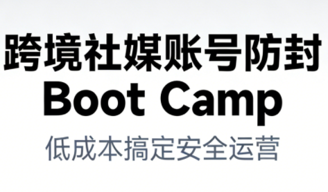 跨境社媒账号防封Boot Camp，低成本搞定社媒账号安全与长期运营-网创联盟云网创