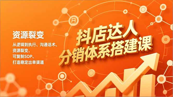 抖店达人分销体系搭建课，从逻辑到执行、沟通话术、资源裂变，可复制SOP，打造稳定出单渠道-网创联盟云网创