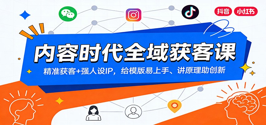 内容时代全域获客课：精准获客+强人设IP，给模版易上手、讲原理助创新-网创联盟云网创